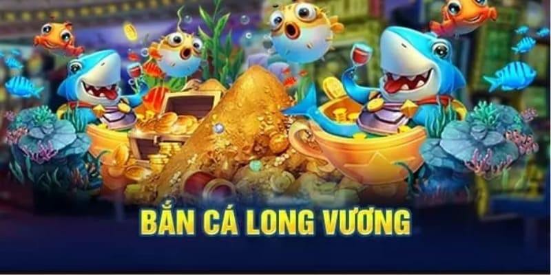 Bắn cá long vương - ngư trường săn xu được yêu thích