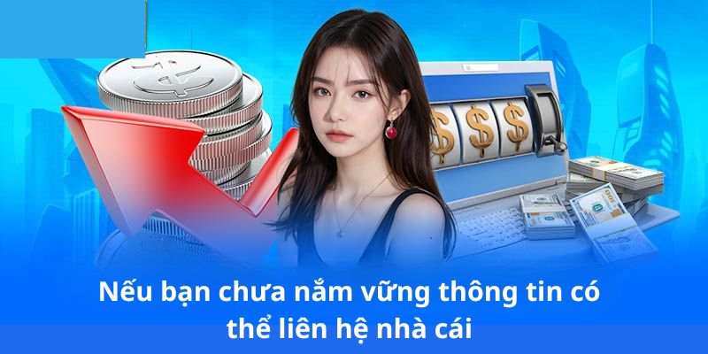 Nếu bạn chưa nắm vững thông tin có thể liên hệ nhà cái