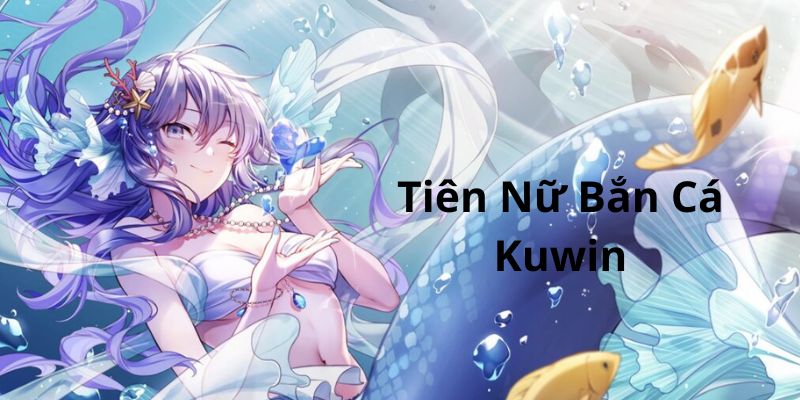 Tiên Nữ Bắn Cá Kuwin